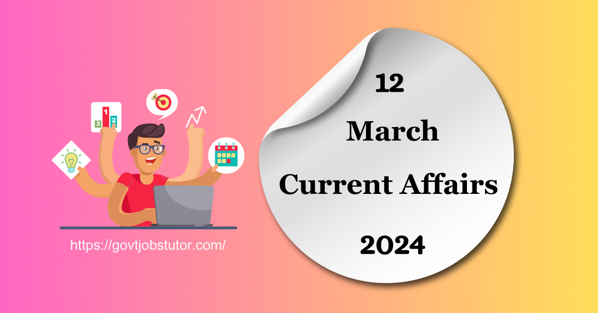 Current Affairs 12 March 2024